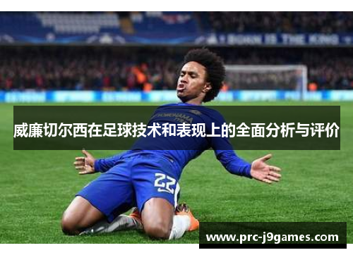 威廉切尔西在足球技术和表现上的全面分析与评价 威廉切尔西在足球技术和表现上的全面分析与评价