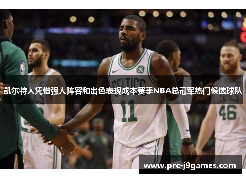凯尔特人凭借强大阵容和出色表现成本赛季NBA总冠军热门候选球队 凯尔特人凭借强大阵容和出色表现成本赛季NBA总冠军热门候选球队