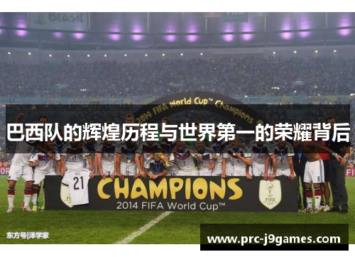 巴西队的辉煌历程与世界第一的荣耀背后 巴西队的辉煌历程与世界第一的荣耀背后