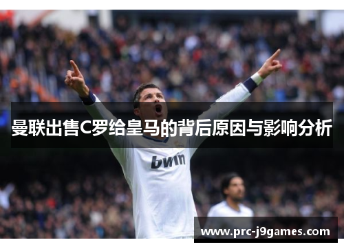 曼联出售C罗给皇马的背后原因与影响分析 曼联出售C罗给皇马的背后原因与影响分析