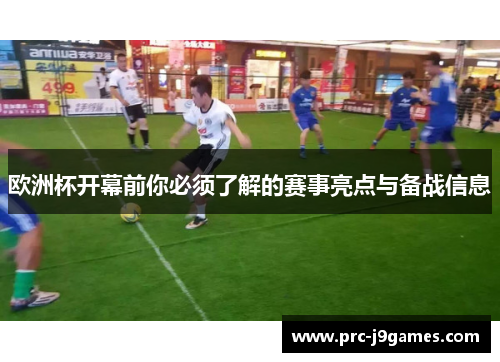 欧洲杯开幕前你必须了解的赛事亮点与备战信息 欧洲杯开幕前你必须了解的赛事亮点与备战信息