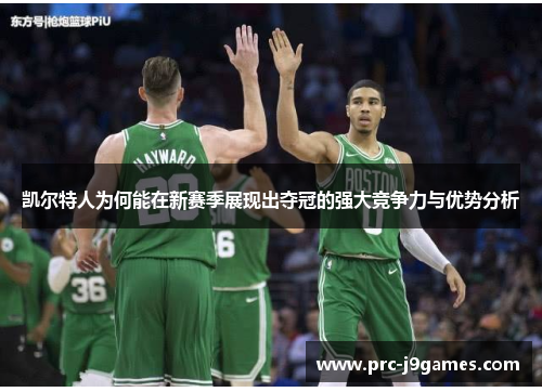 凯尔特人为何能在新赛季展现出夺冠的强大竞争力与优势分析 凯尔特人为何能在新赛季展现出夺冠的强大竞争力与优势分析
