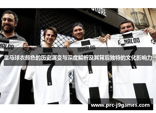 皇马球衣颜色的历史演变与深度解析及其背后独特的文化影响力 皇马球衣颜色的历史演变与深度解析及其背后独特的文化影响力