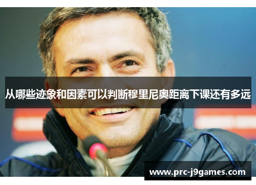 从哪些迹象和因素可以判断穆里尼奥距离下课还有多远 从哪些迹象和因素可以判断穆里尼奥距离下课还有多远