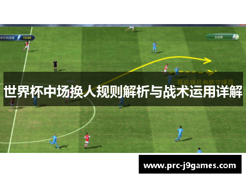 世界杯中场换人规则解析与战术运用详解 世界杯中场换人规则解析与战术运用详解