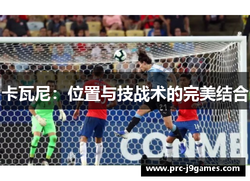 卡瓦尼:位置与技战术的完美结合 卡瓦尼:位置与技战术的完美结合