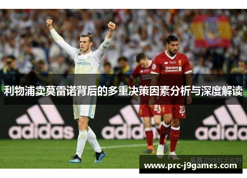利物浦卖莫雷诺背后的多重决策因素分析与深度解读 利物浦卖莫雷诺背后的多重决策因素分析与深度解读