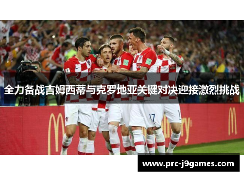 全力备战吉姆西蒂与克罗地亚关键对决迎接激烈挑战 全力备战吉姆西蒂与克罗地亚关键对决迎接激烈挑战
