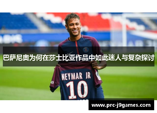 巴萨尼奥为何在莎士比亚作品中如此迷人与复杂探讨 巴萨尼奥为何在莎士比亚作品中如此迷人与复杂探讨