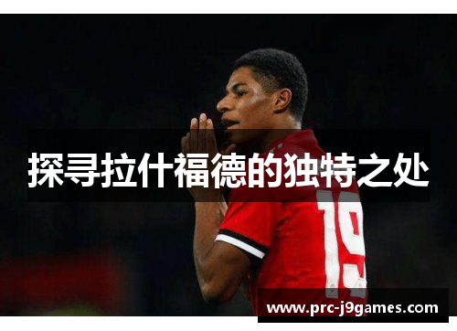 探寻拉什福德的独特之处 探寻拉什福德的独特之处