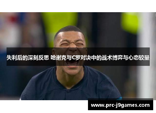 失利后的深刻反思 哈谢克与C罗对决中的战术博弈与心态较量 失利后的深刻反思 哈谢克与C罗对决中的战术博弈与心态较量
