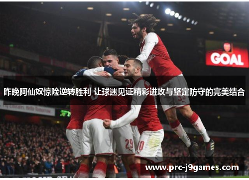 昨晚阿仙奴惊险逆转胜利 让球迷见证精彩进攻与坚定防守的完美结合 昨晚阿仙奴惊险逆转胜利 让球迷见证精彩进攻与坚定防守的完美结合