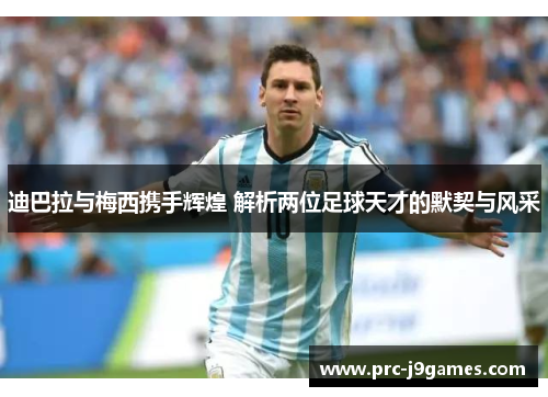 迪巴拉与梅西携手辉煌 解析两位足球天才的默契与风采 迪巴拉与梅西携手辉煌 解析两位足球天才的默契与风采