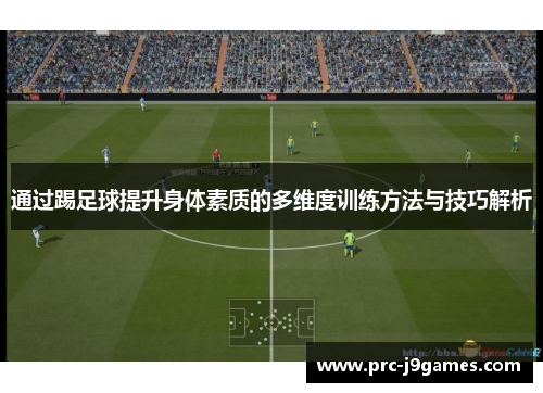 通过踢足球提升身体素质的多维度训练方法与技巧解析 通过踢足球提升身体素质的多维度训练方法与技巧解析