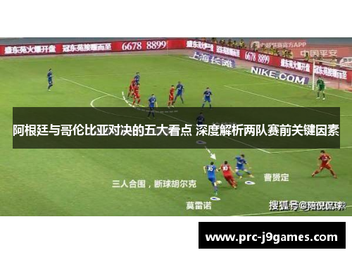 阿根廷与哥伦比亚对决的五大看点 深度解析两队赛前关键因素 阿根廷与哥伦比亚对决的五大看点 深度解析两队赛前关键因素