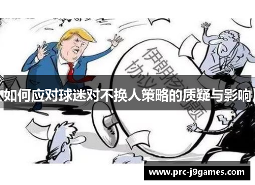 如何应对球迷对不换人策略的质疑与影响 如何应对球迷对不换人策略的质疑与影响
