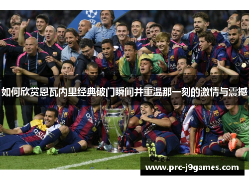 如何欣赏恩瓦内里经典破门瞬间并重温那一刻的激情与震撼 如何欣赏恩瓦内里经典破门瞬间并重温那一刻的激情与震撼