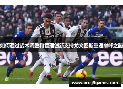 如何通过战术调整和管理创新支持尤文图斯重返巅峰之路 如何通过战术调整和管理创新支持尤文图斯重返巅峰之路