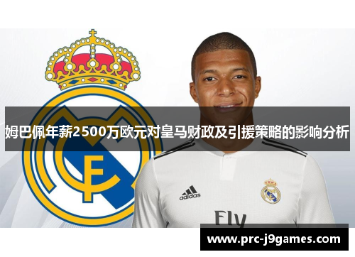姆巴佩年薪2500万欧元对皇马财政及引援策略的影响分析 姆巴佩年薪2500万欧元对皇马财政及引援策略的影响分析