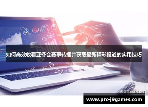如何高效收看亚冬会赛事转播并获取最新精彩报道的实用技巧 如何高效收看亚冬会赛事转播并获取最新精彩报道的实用技巧