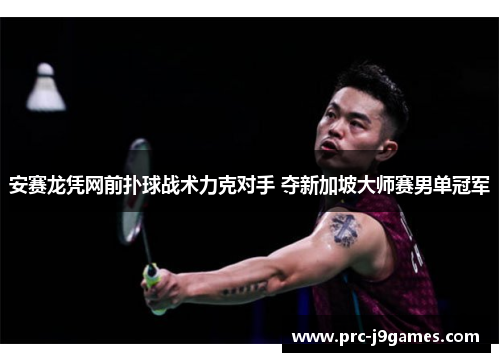 安赛龙凭网前扑球战术力克对手 夺新加坡大师赛男单冠军 安赛龙凭网前扑球战术力克对手 夺新加坡大师赛男单冠军