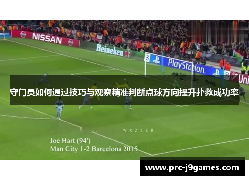 守门员如何通过技巧与观察精准判断点球方向提升扑救成功率 守门员如何通过技巧与观察精准判断点球方向提升扑救成功率