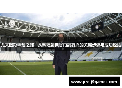 尤文图斯崛起之路:从辉煌到低谷再到复兴的关键步骤与成功经验 尤文图斯崛起之路:从辉煌到低谷再到复兴的关键步骤与成功经验