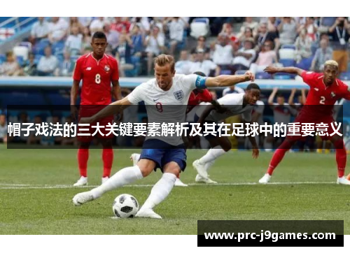 帽子戏法的三大关键要素解析及其在足球中的重要意义