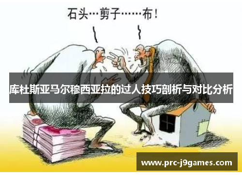 库杜斯亚马尔穆西亚拉的过人技巧剖析与对比分析 库杜斯亚马尔穆西亚拉的过人技巧剖析与对比分析
