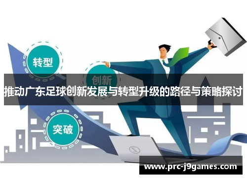 推动广东足球创新发展与转型升级的路径与策略探讨 推动广东足球创新发展与转型升级的路径与策略探讨