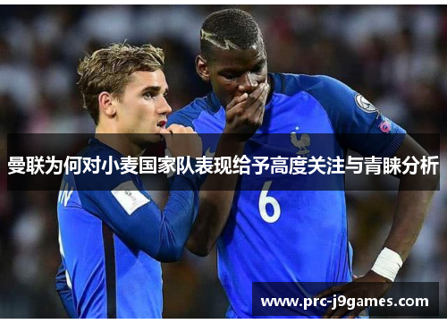 曼联为何对小麦国家队表现给予高度关注与青睐分析