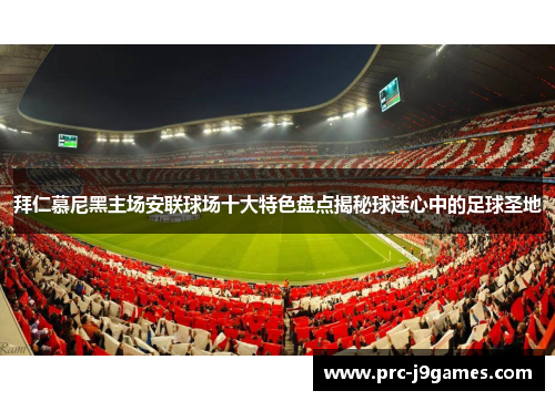 拜仁慕尼黑主场安联球场十大特色盘点揭秘球迷心中的足球圣地