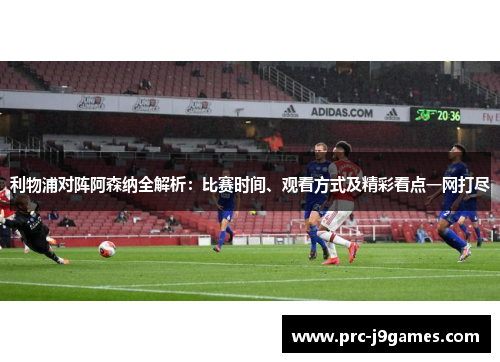利物浦对阵阿森纳全解析:比赛时间、观看方式及精彩看点一网打尽 利物浦对阵阿森纳全解析:比赛时间、观看方式及精彩看点一网打尽