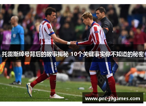 托雷斯绰号背后的故事揭秘 10个关键事实你不知道的秘密