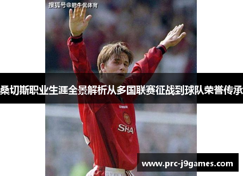 桑切斯职业生涯全景解析从多国联赛征战到球队荣誉传承 桑切斯职业生涯全景解析从多国联赛征战到球队荣誉传承