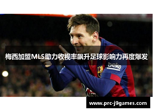 梅西加盟MLS助力收视率飙升足球影响力再度爆发 梅西加盟MLS助力收视率飙升足球影响力再度爆发