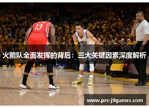 火箭队全面发挥的背后：三大关键因素深度解析