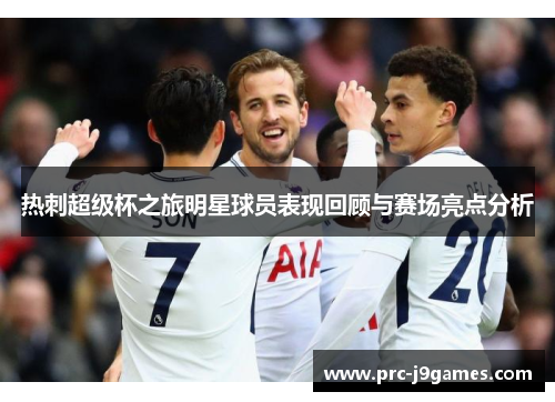 热刺超级杯之旅明星球员表现回顾与赛场亮点分析
