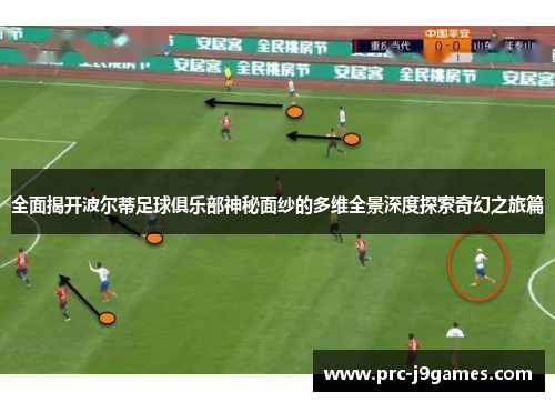 全面揭开波尔蒂足球俱乐部神秘面纱的多维全景深度探索奇幻之旅篇 全面揭开波尔蒂足球俱乐部神秘面纱的多维全景深度探索奇幻之旅篇