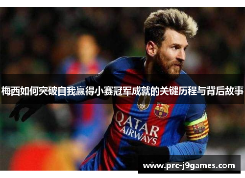 梅西如何突破自我赢得小赛冠军成就的关键历程与背后故事