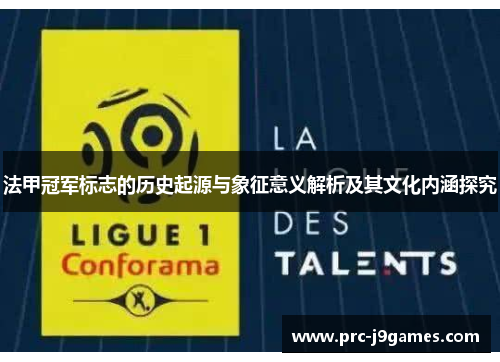 法甲冠军标志的历史起源与象征意义解析及其文化内涵探究 法甲冠军标志的历史起源与象征意义解析及其文化内涵探究