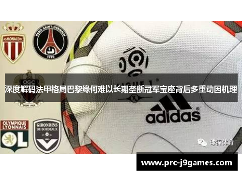深度解码法甲格局巴黎缘何难以长期垄断冠军宝座背后多重动因机理