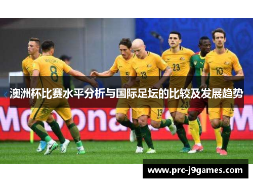 澳洲杯比赛水平分析与国际足坛的比较及发展趋势 澳洲杯比赛水平分析与国际足坛的比较及发展趋势