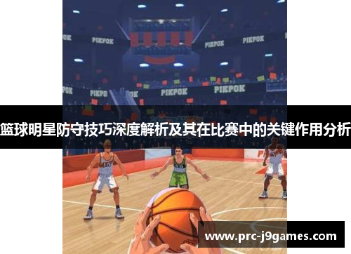 篮球明星防守技巧深度解析及其在比赛中的关键作用分析 篮球明星防守技巧深度解析及其在比赛中的关键作用分析