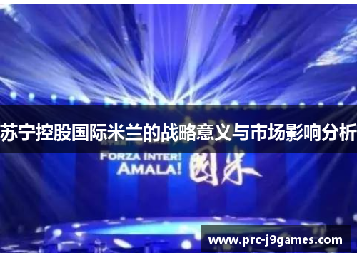 苏宁控股国际米兰的战略意义与市场影响分析