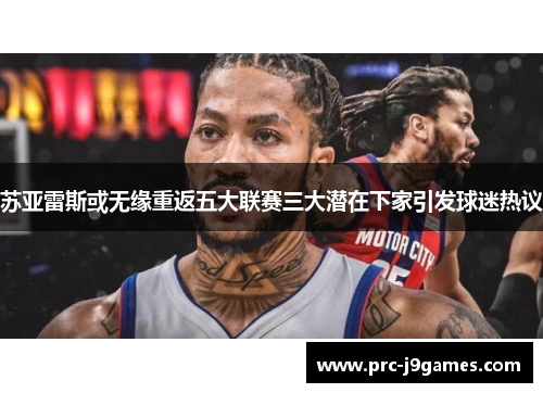 苏亚雷斯或无缘重返五大联赛三大潜在下家引发球迷热议