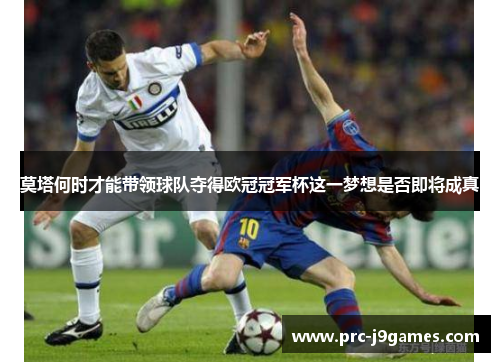 莫塔何时才能带领球队夺得欧冠冠军杯这一梦想是否即将成真