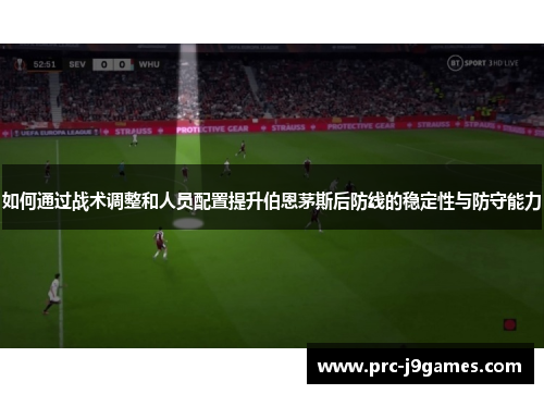 如何通过战术调整和人员配置提升伯恩茅斯后防线的稳定性与防守能力