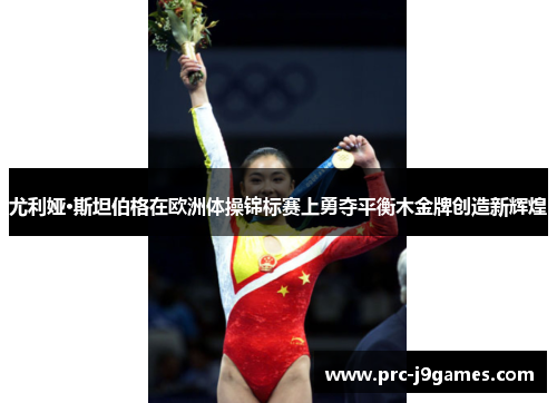 尤利娅·斯坦伯格在欧洲体操锦标赛上勇夺平衡木金牌创造新辉煌 尤利娅·斯坦伯格在欧洲体操锦标赛上勇夺平衡木金牌创造新辉煌