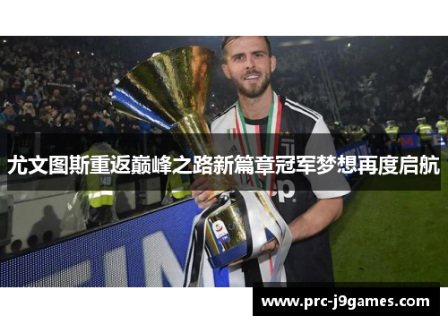 尤文图斯重返巅峰之路新篇章冠军梦想再度启航 尤文图斯重返巅峰之路新篇章冠军梦想再度启航